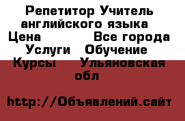 Репетитор/Учитель английского языка › Цена ­ 1 000 - Все города Услуги » Обучение. Курсы   . Ульяновская обл.